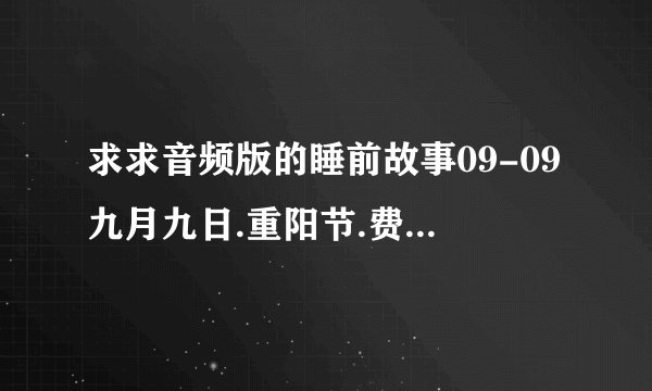 求求音频版的睡前故事09-09九月九日.重阳节.费长房奇遇葫芦仙网盘链接获取