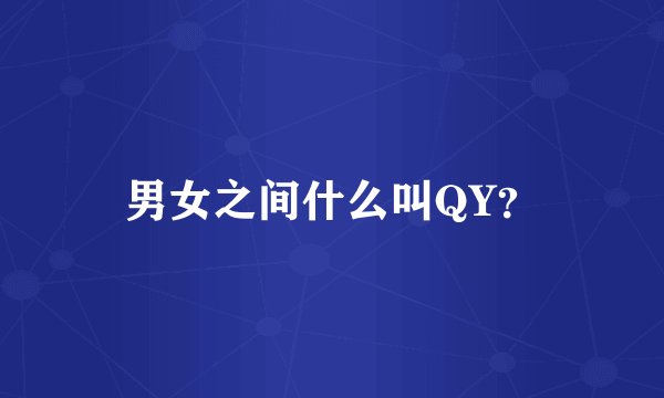 男女之间什么叫QY？