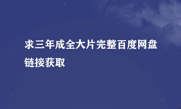 求三年成全大片完整百度网盘链接获取