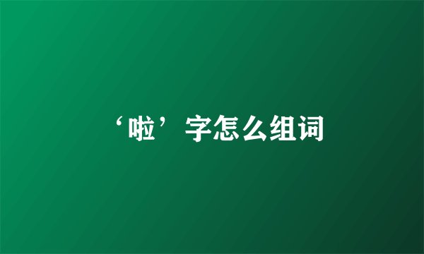‘啦’字怎么组词