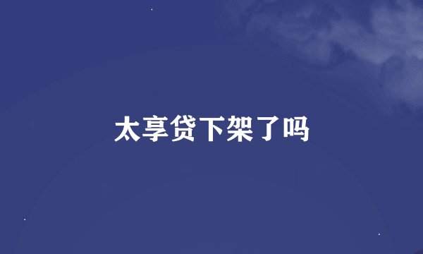 太享贷下架了吗