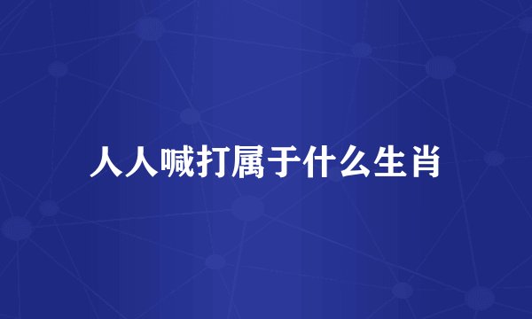 人人喊打属于什么生肖