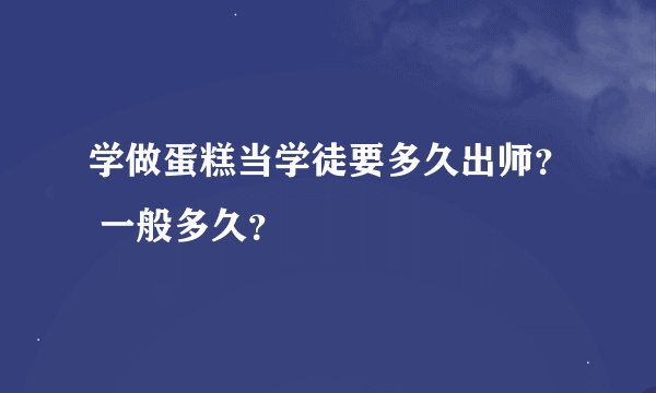 学做蛋糕当学徒要多久出师？ 一般多久？