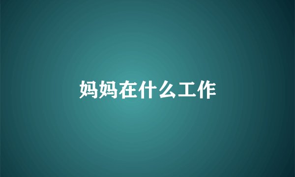 妈妈在什么工作