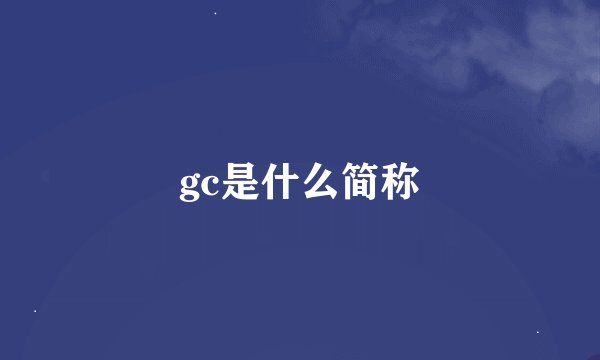 gc是什么简称