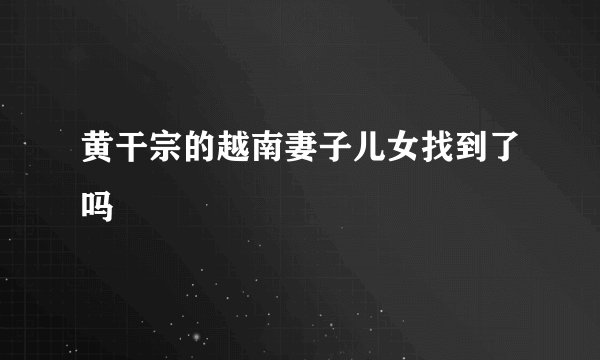 黄干宗的越南妻子儿女找到了吗