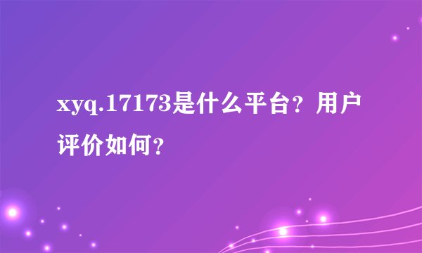 xyq.17173是什么平台？用户评价如何？