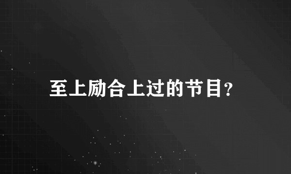 至上励合上过的节目？