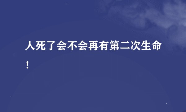 人死了会不会再有第二次生命！