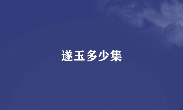 遂玉多少集