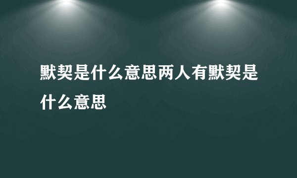 默契是什么意思两人有默契是什么意思