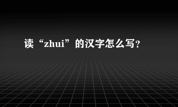 读“zhui”的汉字怎么写？