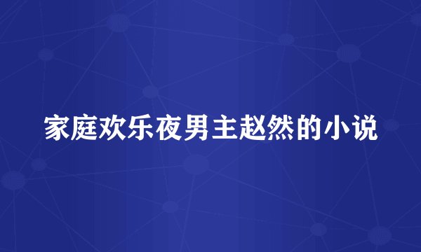 家庭欢乐夜男主赵然的小说