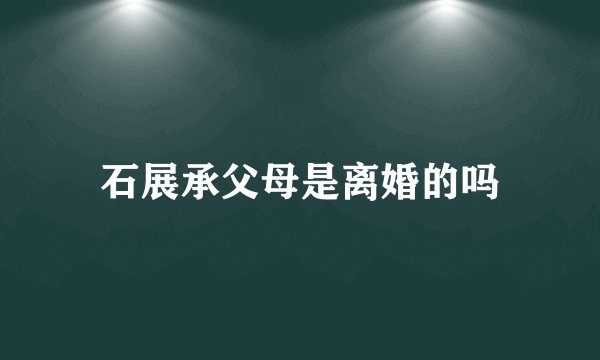 石展承父母是离婚的吗
