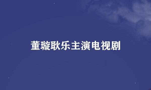 董璇耿乐主演电视剧