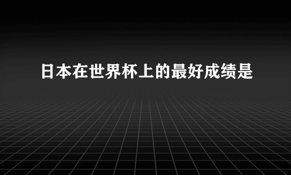 日本在世界杯上的最好成绩是
