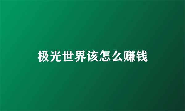 极光世界该怎么赚钱