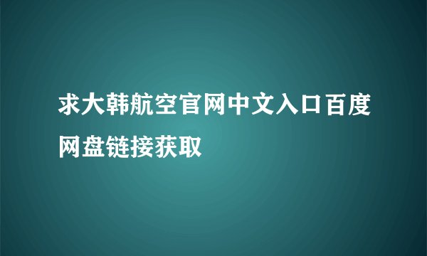 求大韩航空官网中文入口百度网盘链接获取
