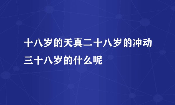 十八岁的天真二十八岁的冲动三十八岁的什么呢