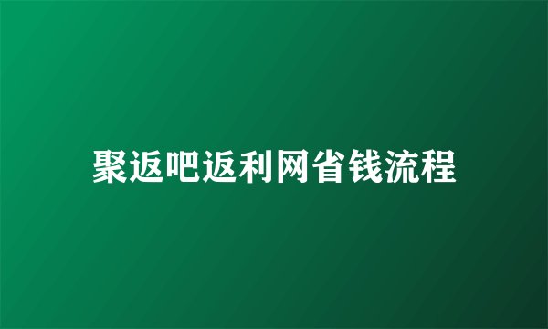 聚返吧返利网省钱流程