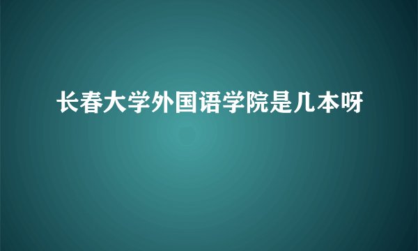 长春大学外国语学院是几本呀