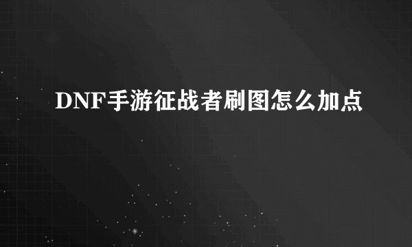 DNF手游征战者刷图怎么加点