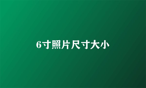 6寸照片尺寸大小
