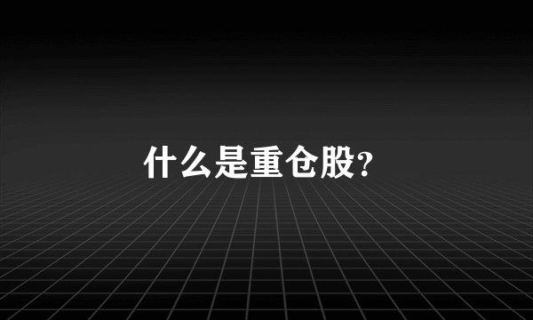 什么是重仓股？