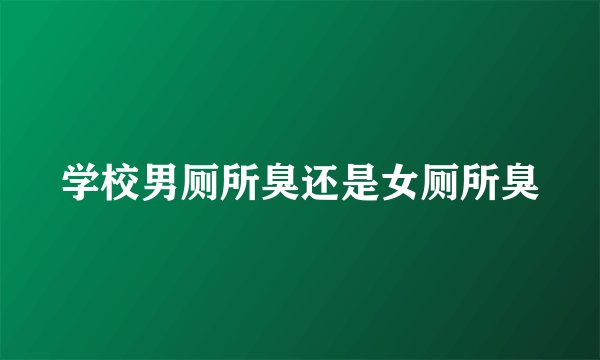 学校男厕所臭还是女厕所臭