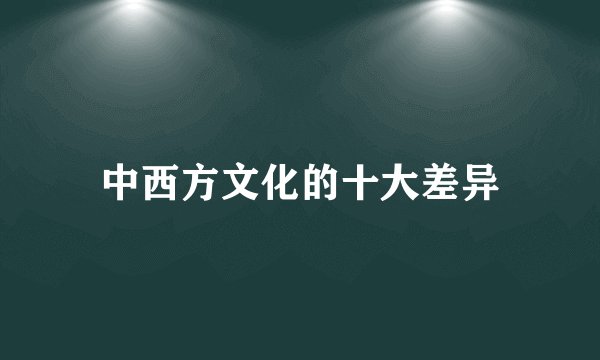中西方文化的十大差异