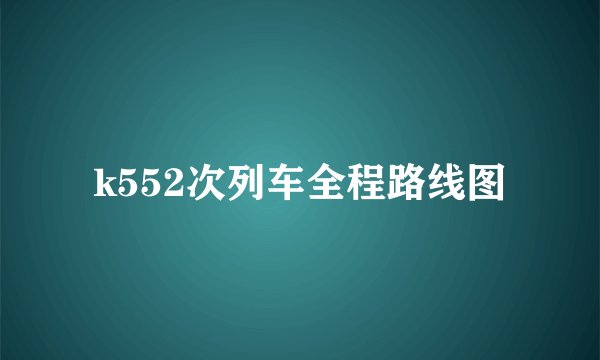 k552次列车全程路线图
