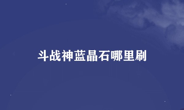 斗战神蓝晶石哪里刷