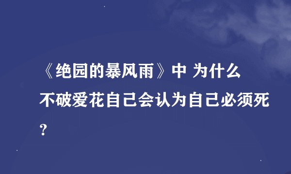 《绝园的暴风雨》中 为什么不破爱花自己会认为自己必须死？