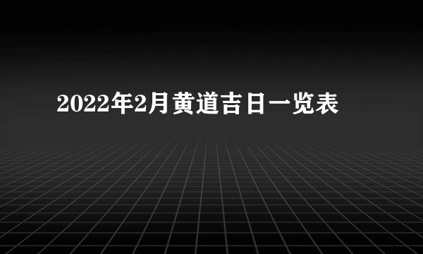 2022年2月黄道吉日一览表