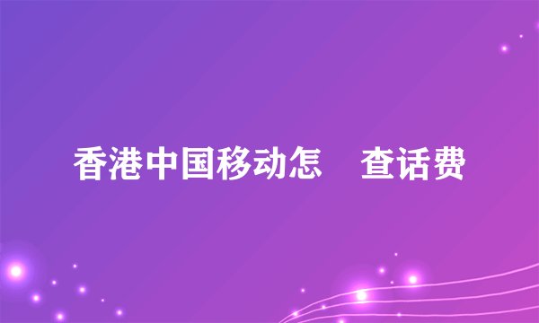 香港中国移动怎麼查话费