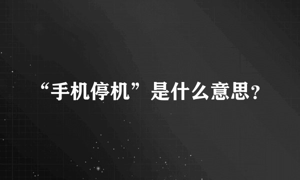 “手机停机”是什么意思？