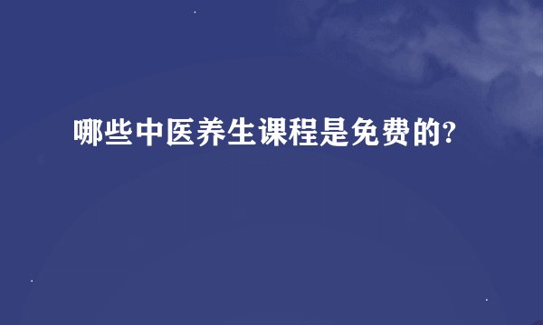 哪些中医养生课程是免费的?