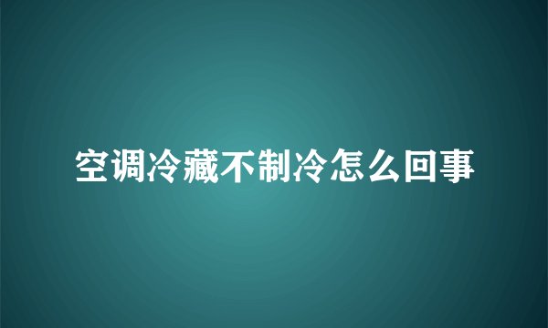 空调冷藏不制冷怎么回事