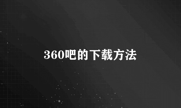 360吧的下载方法