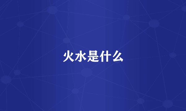 火水是什么
