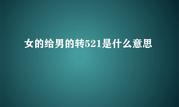 女的给男的转521是什么意思