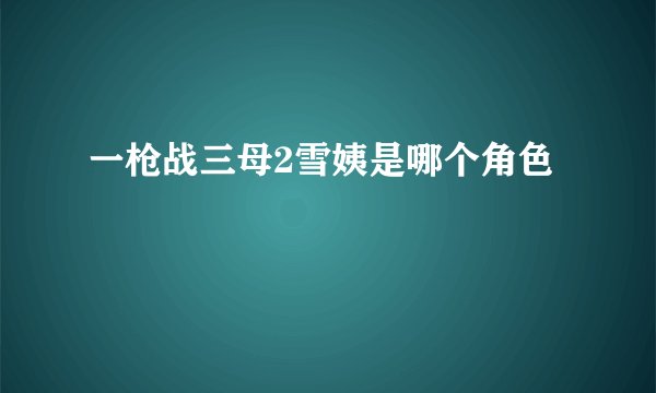 一枪战三母2雪姨是哪个角色