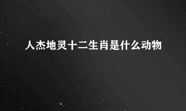 人杰地灵十二生肖是什么动物
