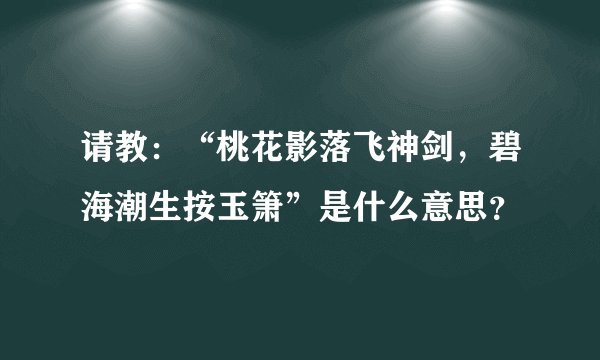 请教：“桃花影落飞神剑，碧海潮生按玉箫”是什么意思？