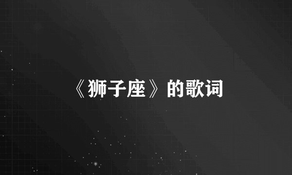 《狮子座》的歌词