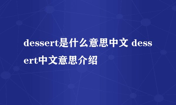 dessert是什么意思中文 dessert中文意思介绍