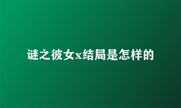 谜之彼女x结局是怎样的