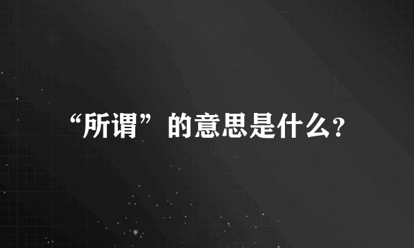 “所谓”的意思是什么？