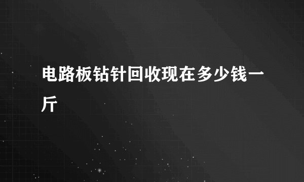 电路板钻针回收现在多少钱一斤
