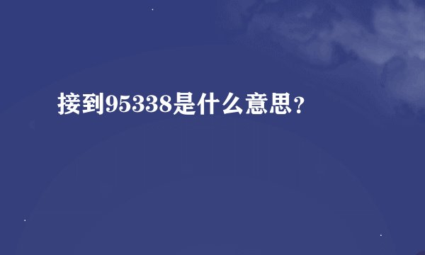 接到95338是什么意思？